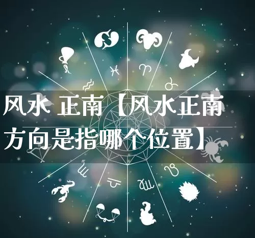 风水 正南【风水正南方向是指哪个位置】_https://www.dao-sheng-yuan.com_易经_第1张