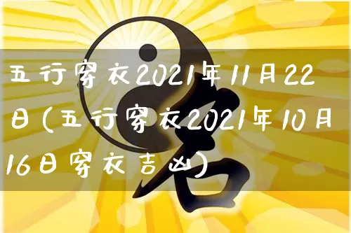 五行穿衣2021年11月22日(五行穿衣2021年10月16日穿衣吉凶)_https://www.dao-sheng-yuan.com_八字_第1张