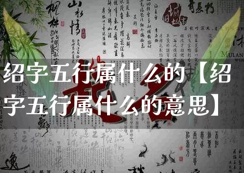 绍字五行属什么的【绍字五行属什么的意思】_五行_第1张_道圣缘 绍字五行属什么的【绍字五行属什么的意思】_https://www.dao-sheng-yuan.com_五行_第1张