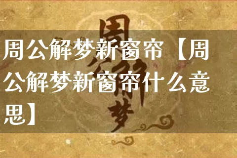 周公解梦新窗帘【周公解梦新窗帘什么意思】_https://www.dao-sheng-yuan.com_起名_第1张