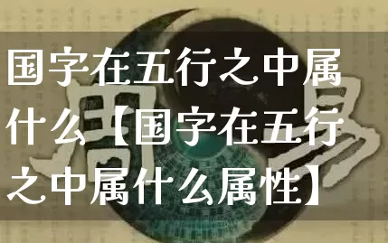 国字在五行之中属什么【国字在五行之中属什么属性】_https://www.dao-sheng-yuan.com_易经_第1张