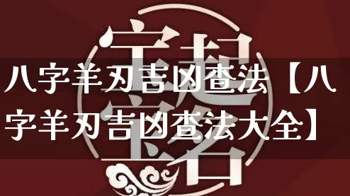 八字羊刃吉凶查法【八字羊刃吉凶查法大全】_https://www.dao-sheng-yuan.com_十二星座_第1张