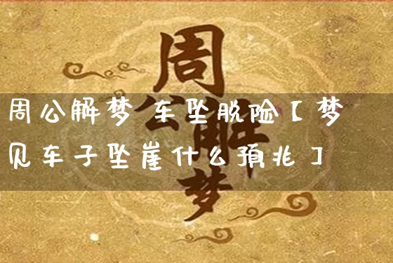 周公解梦 车坠脱险【梦见车子坠崖什么预兆】_周公解梦_第1张_道圣缘 周公解梦 车坠脱险【梦见车子坠崖什么预兆】_https://www.dao-sheng-yuan.com_周公解梦_第1张