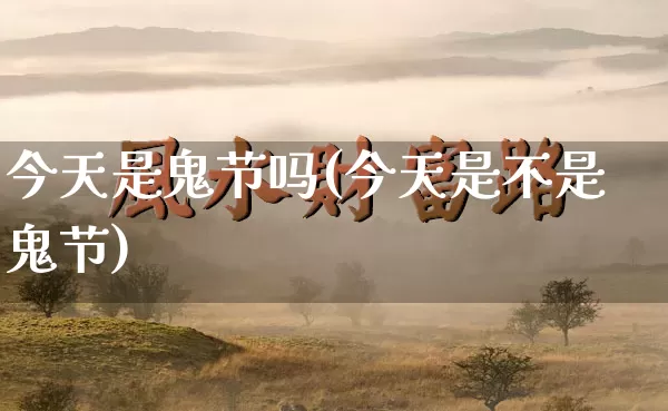 今天是鬼节吗(今天是不是鬼节)_易经_第1张_道圣缘 今天是鬼节吗(今天是不是鬼节)_https://www.dao-sheng-yuan.com_易经_第1张