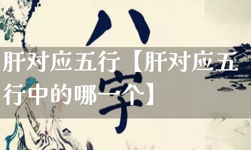 肝对应五行【肝对应五行中的哪一个】_https://www.dao-sheng-yuan.com_易经_第1张