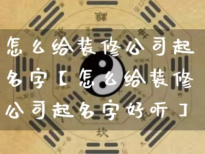 怎么给装修公司起名字【怎么给装修公司起名字好听】_起名_第1张_道圣缘 怎么给装修公司起名字【怎么给装修公司起名字好听】_https://www.dao-sheng-yuan.com_起名_第1张