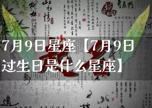 7月9日星座【7月9日过生日是什么星座】_https://www.dao-sheng-yuan.com_八字_第1张