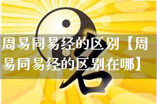 周易同易经的区别【周易同易经的区别在哪】_https://www.dao-sheng-yuan.com_生肖属相_第1张