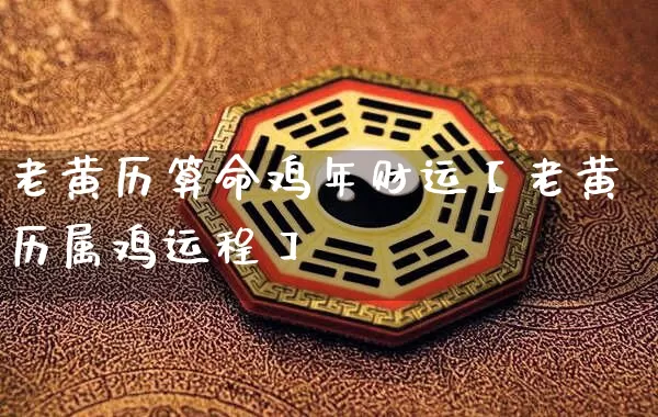 老黄历算命鸡年财运【老黄历属鸡运程】_https://www.dao-sheng-yuan.com_十二星座_第1张
