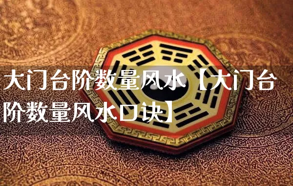 大门台阶数量风水【大门台阶数量风水口诀】_https://www.dao-sheng-yuan.com_风水_第1张