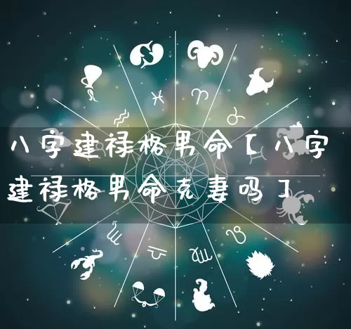 八字建禄格男命【八字建禄格男命克妻吗】_八字_第1张_道圣缘 八字建禄格男命【八字建禄格男命克妻吗】_https://www.dao-sheng-yuan.com_八字_第1张