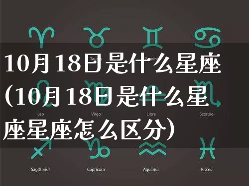 10月18日是什么星座(10月18日是什么星座星座怎么区分)_https://www.dao-sheng-yuan.com_十二星座_第1张