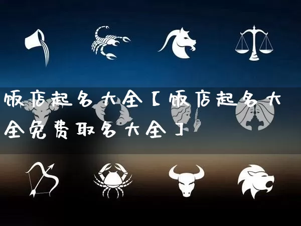 饭店起名大全【饭店起名大全免费取名大全】_起名_第1张_道圣缘 饭店起名大全【饭店起名大全免费取名大全】_https://www.dao-sheng-yuan.com_起名_第1张