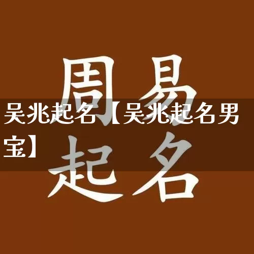 吴兆起名【吴兆起名男宝】_https://www.dao-sheng-yuan.com_道源国学_第1张