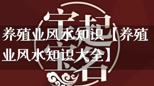 养殖业风水知识【养殖业风水知识大全】_https://www.dao-sheng-yuan.com_生肖属相_第1张