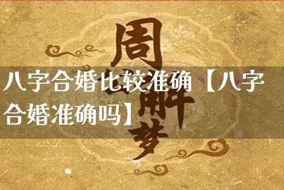 八字合婚比较准确【八字合婚准确吗】_https://www.dao-sheng-yuan.com_周公解梦_第1张