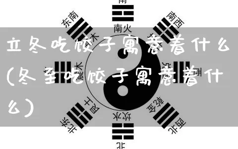 立冬吃饺子寓意着什么(冬至吃饺子寓意着什么)_https://www.dao-sheng-yuan.com_生肖属相_第1张