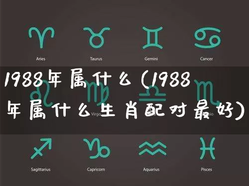 1988年属什么(1988年属什么生肖配对最好)_https://www.dao-sheng-yuan.com_风水_第1张