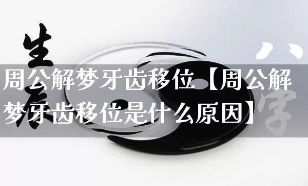 周公解梦牙齿移位【周公解梦牙齿移位是什么原因】_https://www.dao-sheng-yuan.com_八字_第1张