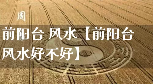 前阳台 风水【前阳台风水好不好】_https://www.dao-sheng-yuan.com_风水_第1张