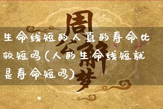 生命线短的人真的寿命比较短吗(人的生命线短就是寿命短吗)_https://www.dao-sheng-yuan.com_起名_第1张