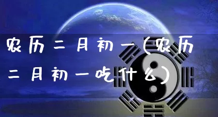 农历二月初一(农历二月初一吃什么)_https://www.dao-sheng-yuan.com_风水_第1张