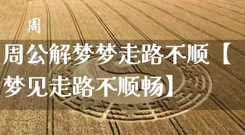 周公解梦梦走路不顺【梦见走路不顺畅】_https://www.dao-sheng-yuan.com_算命_第1张