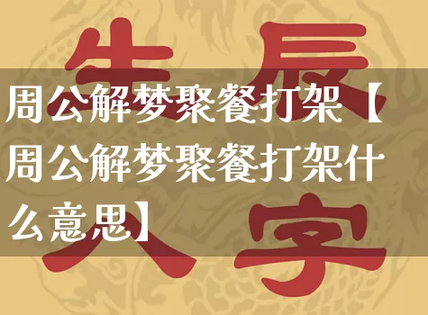 周公解梦聚餐打架【周公解梦聚餐打架什么意思】_https://www.dao-sheng-yuan.com_周公解梦_第1张