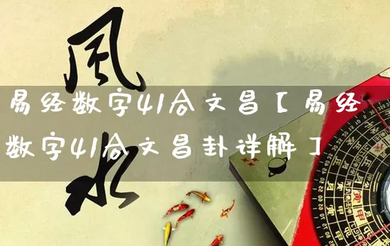易经数字41合文昌【易经数字41合文昌卦详解】_https://www.dao-sheng-yuan.com_道源国学_第1张