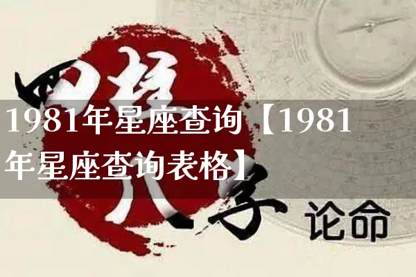 1981年星座查询【1981年星座查询表格】_https://www.dao-sheng-yuan.com_易经_第1张
