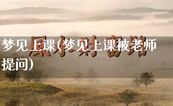 梦见上课(梦见上课被老师提问)_https://www.dao-sheng-yuan.com_十二星座_第1张