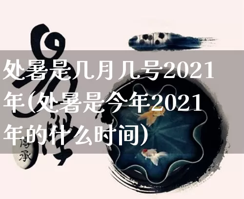 处暑是几月几号2021年(处暑是今年2021年的什么时间)_https://www.dao-sheng-yuan.com_风水_第1张