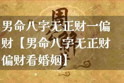 男命八字无正财一偏财【男命八字无正财偏财看婚姻】_https://www.dao-sheng-yuan.com_周公解梦_第1张