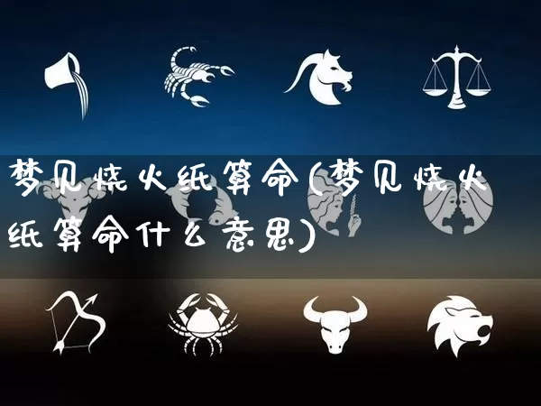 梦见烧火纸算命(梦见烧火纸算命什么意思)_https://www.dao-sheng-yuan.com_算命_第1张