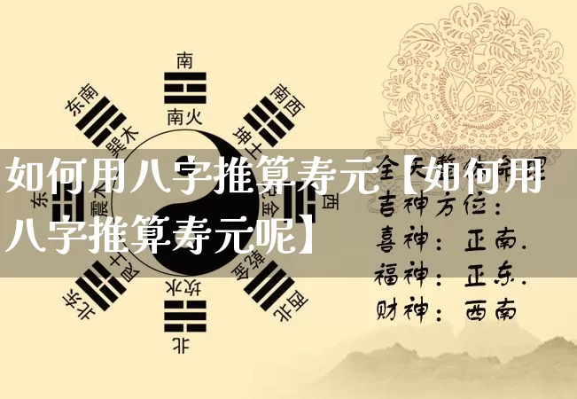 如何用八字推算寿元【如何用八字推算寿元呢】_https://www.dao-sheng-yuan.com_起名_第1张