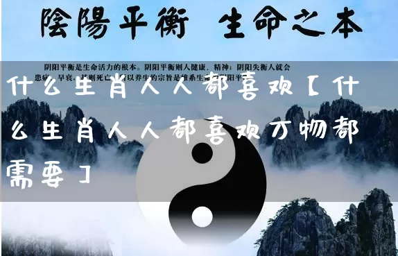 什么生肖人人都喜欢【什么生肖人人都喜欢万物都需要】_https://www.dao-sheng-yuan.com_风水_第1张