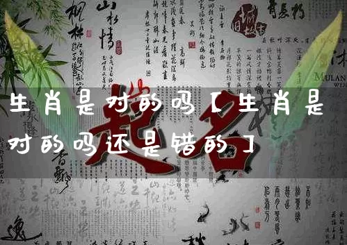 生肖是对的吗【生肖是对的吗还是错的】_https://www.dao-sheng-yuan.com_十二星座_第1张