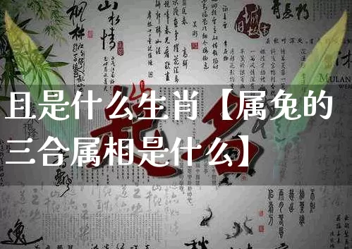 且是什么生肖【属兔的三合属相是什么】_https://www.dao-sheng-yuan.com_起名_第1张