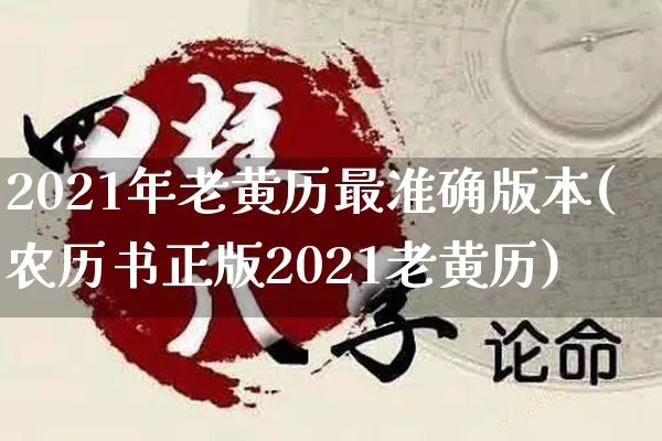 2021年老黄历最准确版本(农历书正版2021老黄历)_https://www.dao-sheng-yuan.com_八字_第1张