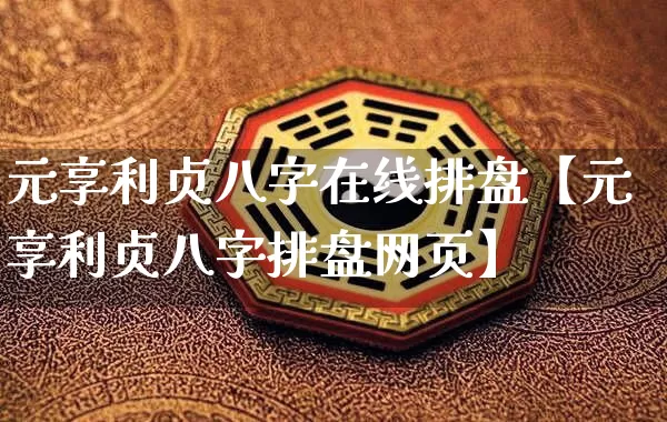 元享利贞八字在线排盘【元享利贞八字排盘网页】_https://www.dao-sheng-yuan.com_五行_第1张