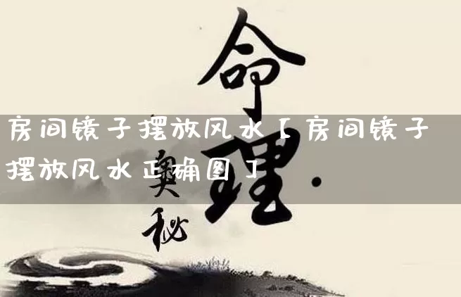 房间镜子摆放风水【房间镜子摆放风水正确图】_https://www.dao-sheng-yuan.com_周公解梦_第1张