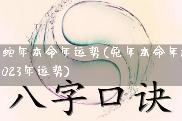 蛇年本命年运势(兔年本命年2023年运势)_https://www.dao-sheng-yuan.com_风水_第1张