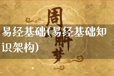 易经基础(易经基础知识架构)_https://www.dao-sheng-yuan.com_道源国学_第1张