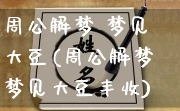 周公解梦 梦见大豆(周公解梦梦见大豆丰收)_https://www.dao-sheng-yuan.com_周公解梦_第1张