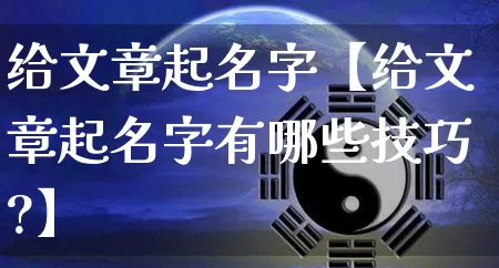 给文章起名字【给文章起名字有哪些技巧?】_https://www.dao-sheng-yuan.com_易经_第1张