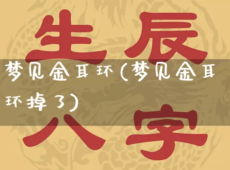 梦见金耳环(梦见金耳环掉了)_https://www.dao-sheng-yuan.com_八字_第1张