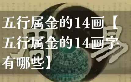 五行属金的14画【五行属金的14画字有哪些】_https://www.dao-sheng-yuan.com_风水_第1张