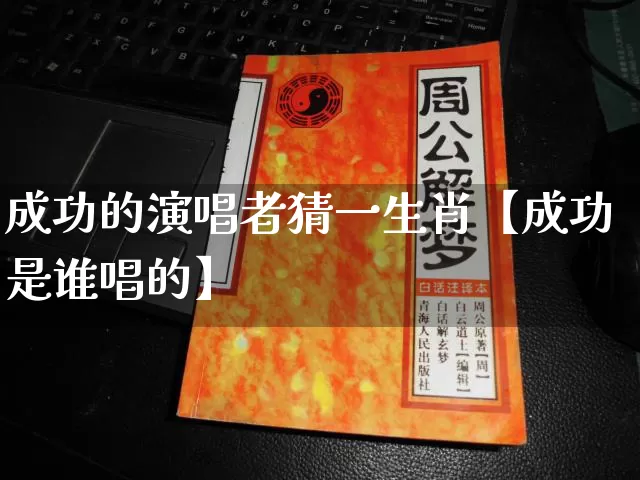 成功的演唱者猜一生肖【成功是谁唱的】_生肖属相_第1张_道圣缘 成功的演唱者猜一生肖【成功是谁唱的】_https://www.dao-sheng-yuan.com_生肖属相_第1张