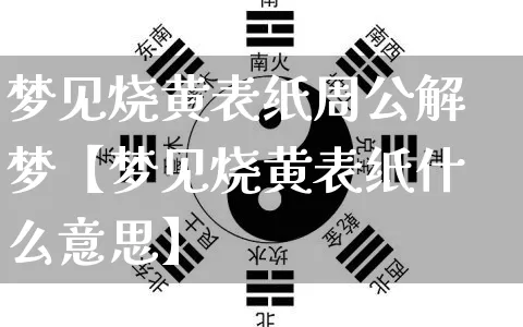 梦见烧黄表纸周公解梦【梦见烧黄表纸什么意思】_https://www.dao-sheng-yuan.com_五行_第1张