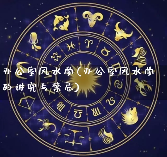 办公室风水学(办公室风水学的讲究与禁忌)_https://www.dao-sheng-yuan.com_十二星座_第1张